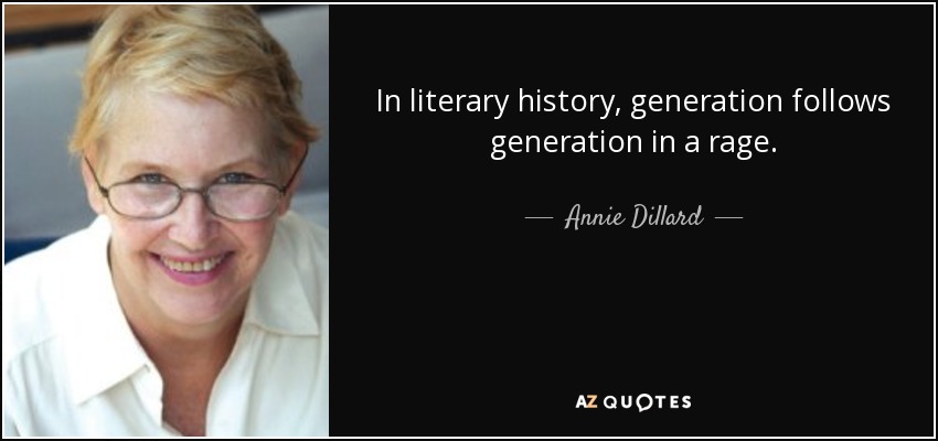 In literary history, generation follows generation in a rage. - Annie Dillard