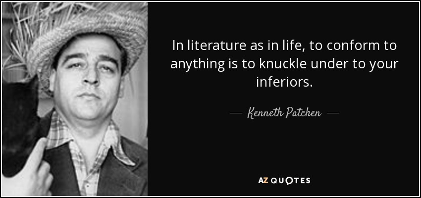 In literature as in life, to conform to anything is to knuckle under to your inferiors. - Kenneth Patchen