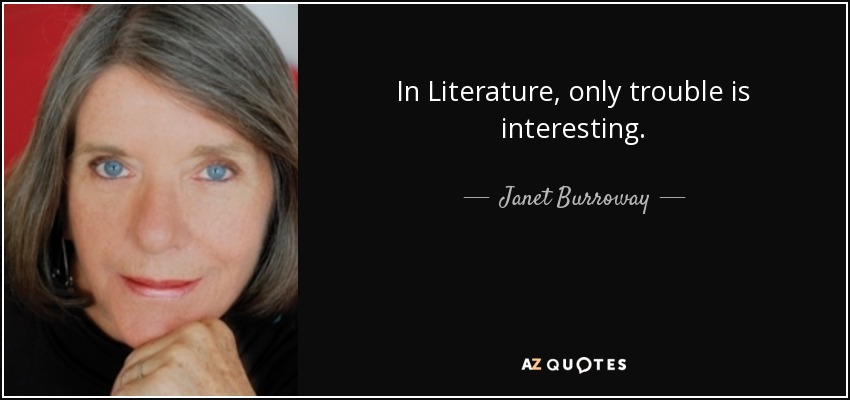 In Literature, only trouble is interesting. - Janet Burroway
