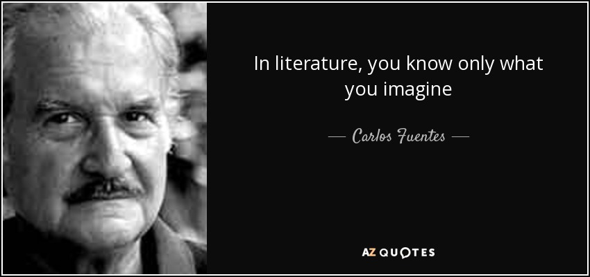 In literature, you know only what you imagine - Carlos Fuentes
