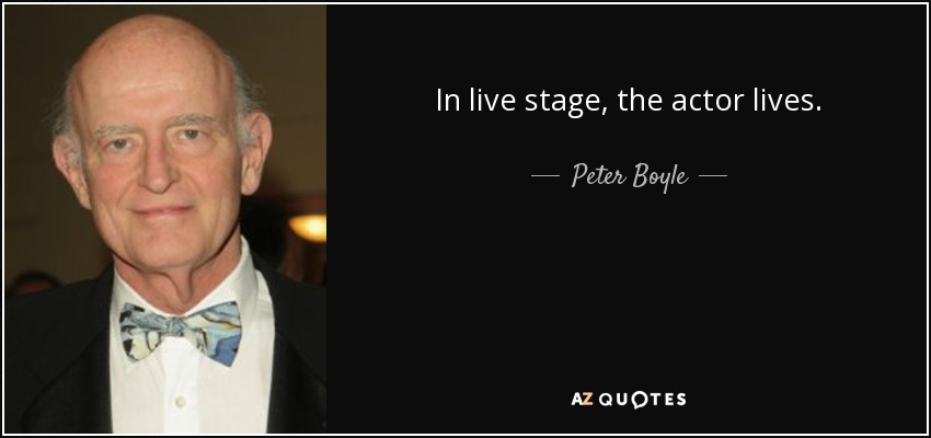 In live stage, the actor lives. - Peter Boyle