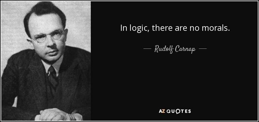 In logic, there are no morals. - Rudolf Carnap