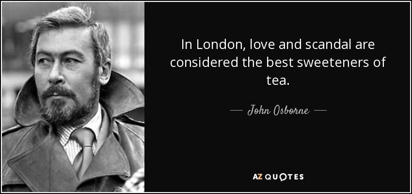 In London, love and scandal are considered the best sweeteners of tea. - John Osborne