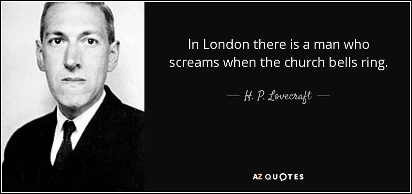 In London there is a man who screams when the church bells ring. - H. P. Lovecraft
