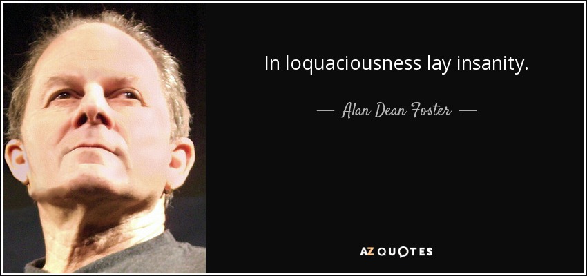 In loquaciousness lay insanity. - Alan Dean Foster