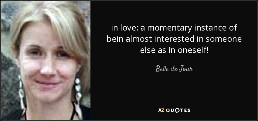 in love: a momentary instance of bein almost interested in someone else as in oneself! - Belle de Jour