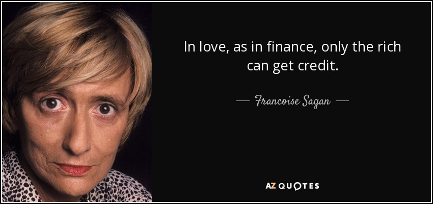 In love, as in finance, only the rich can get credit. - Francoise Sagan
