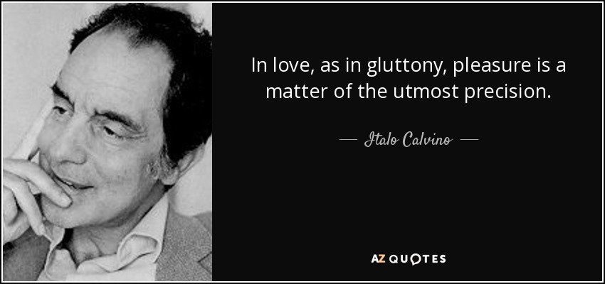 In love, as in gluttony, pleasure is a matter of the utmost precision. - Italo Calvino