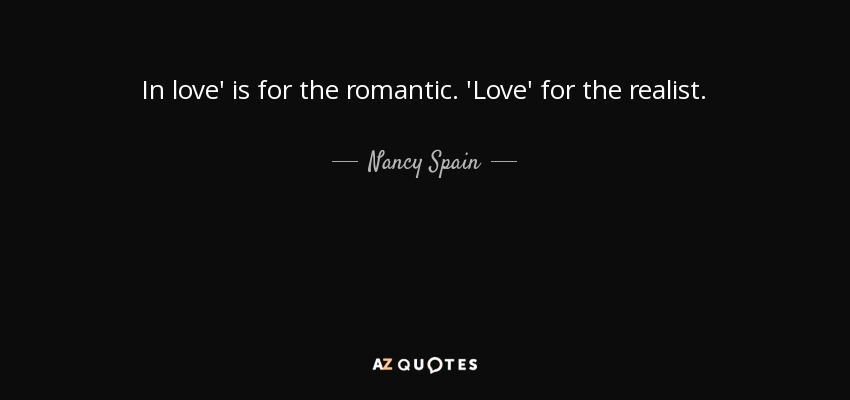 In love' is for the romantic. 'Love' for the realist. - Nancy Spain