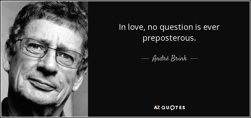 In love, no question is ever preposterous. - André Brink