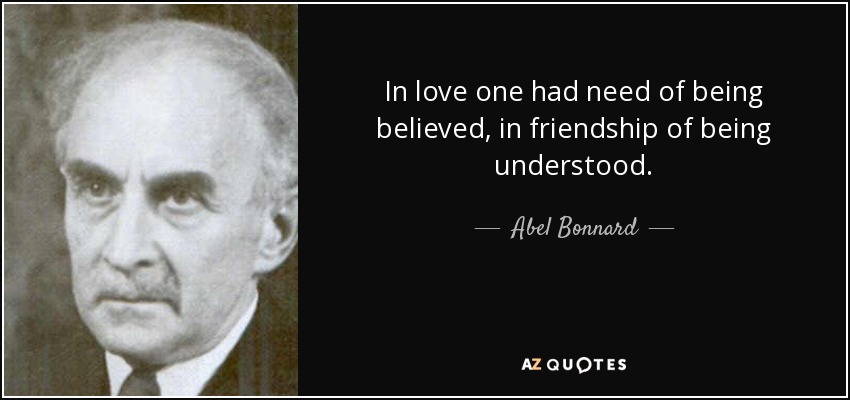 In love one had need of being believed, in friendship of being understood. - Abel Bonnard