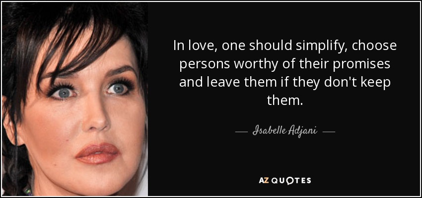 In love, one should simplify, choose persons worthy of their promises and leave them if they don't keep them. - Isabelle Adjani