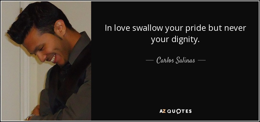 In love swallow your pride but never your dignity. - Carlos Salinas
