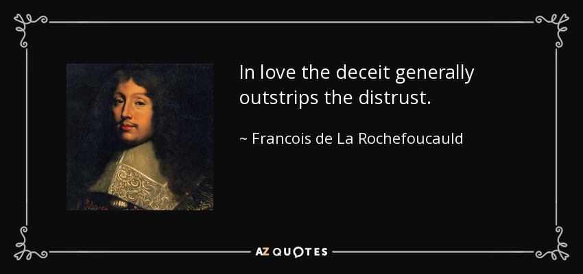 In love the deceit generally outstrips the distrust. - Francois de La Rochefoucauld