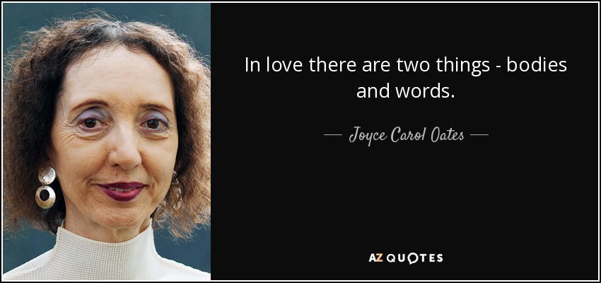 In love there are two things - bodies and words. - Joyce Carol Oates