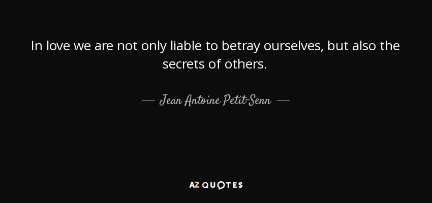 In love we are not only liable to betray ourselves, but also the secrets of others. - Jean Antoine Petit-Senn