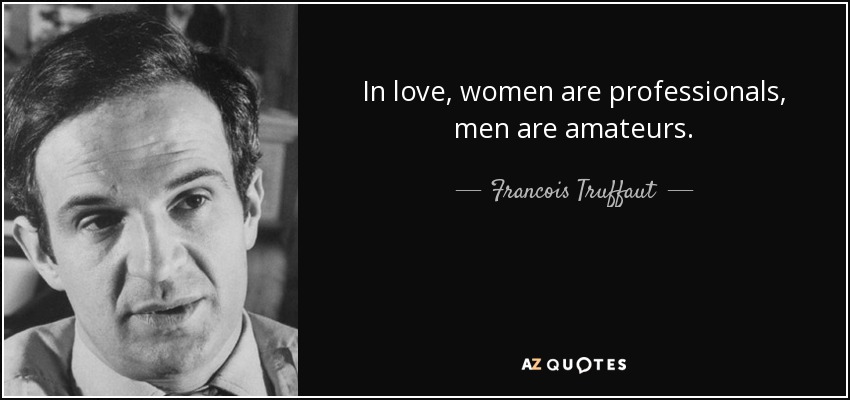 In love, women are professionals, men are amateurs. - Francois Truffaut