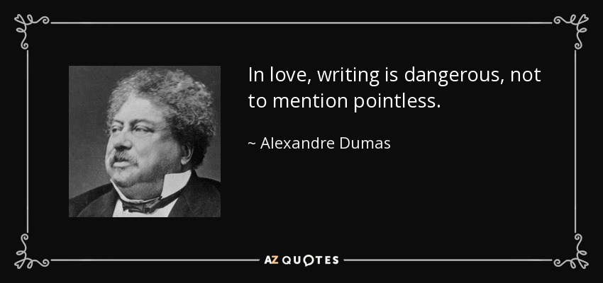 In love, writing is dangerous, not to mention pointless. - Alexandre Dumas