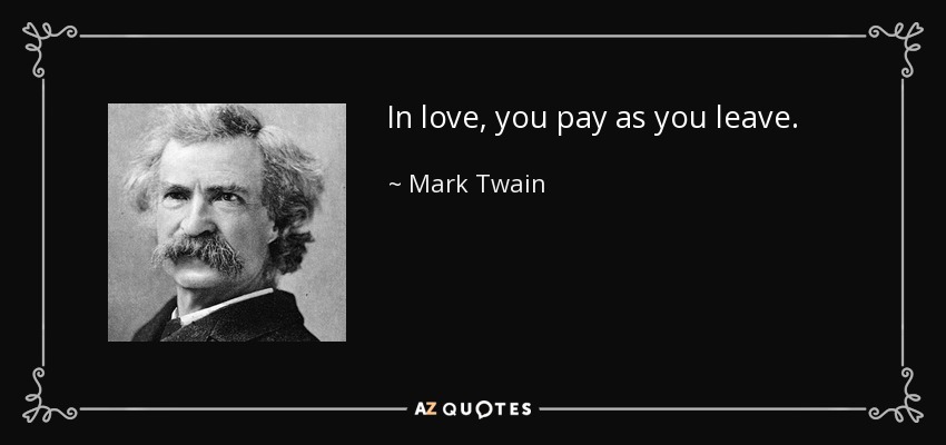 In love, you pay as you leave. - Mark Twain