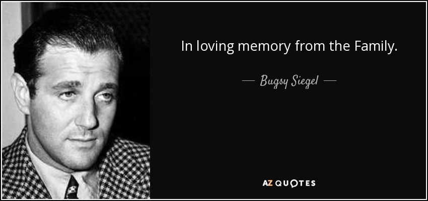 In loving memory from the Family. - Bugsy Siegel