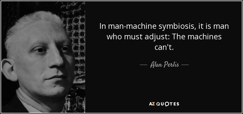 In man-machine symbiosis, it is man who must adjust: The machines can't. - Alan Perlis