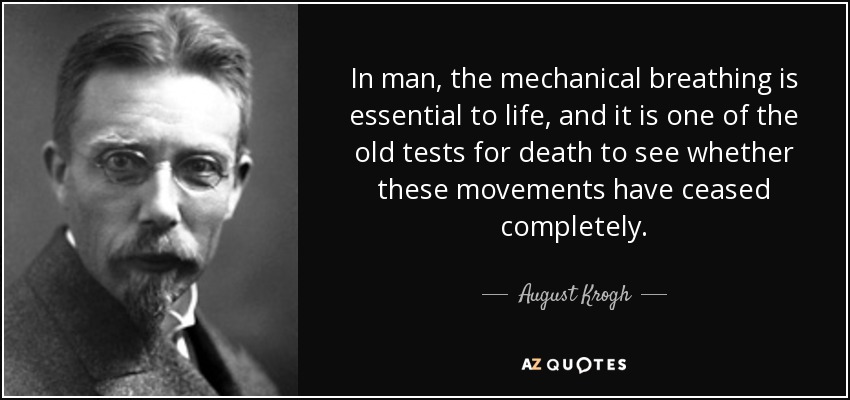 In man, the mechanical breathing is essential to life, and it is one of the old tests for death to see whether these movements have ceased completely. - August Krogh