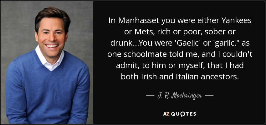 In Manhasset you were either Yankees or Mets, rich or poor, sober or drunk...You were 'Gaelic' or 'garlic,