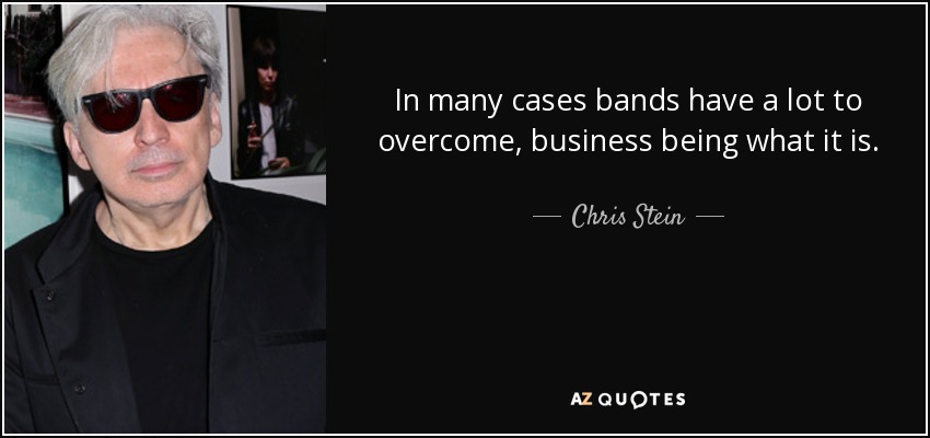 In many cases bands have a lot to overcome, business being what it is. - Chris Stein