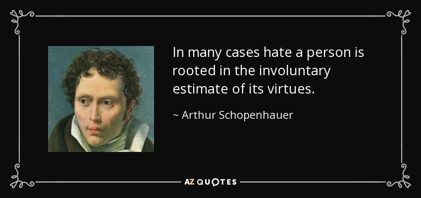 In many cases hate a person is rooted in the involuntary estimate of its virtues. - Arthur Schopenhauer