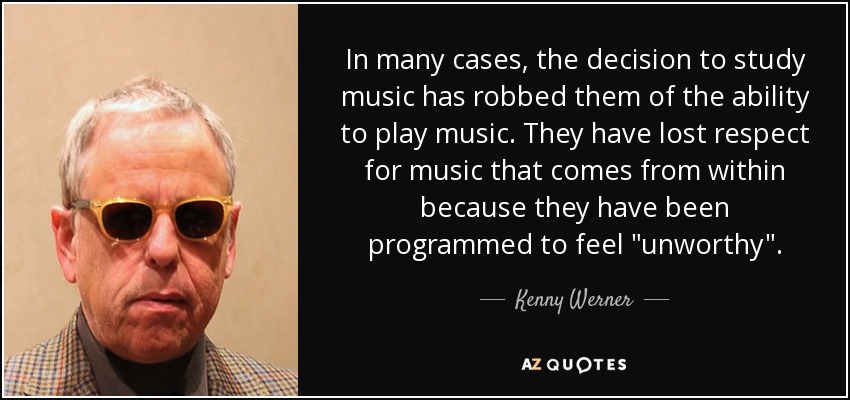 In many cases, the decision to study music has robbed them of the ability to play music. They have lost respect for music that comes from within because they have been programmed to feel 