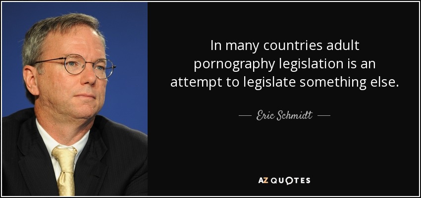In many countries adult pornography legislation is an attempt to legislate something else. - Eric Schmidt