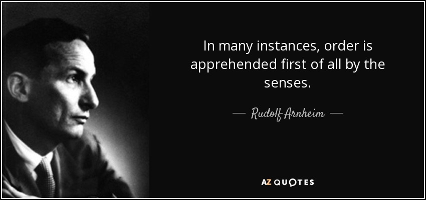 In many instances, order is apprehended first of all by the senses. - Rudolf Arnheim
