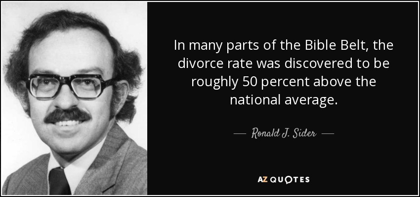 In many parts of the Bible Belt, the divorce rate was discovered to be roughly 50 percent above the national average. - Ronald J. Sider