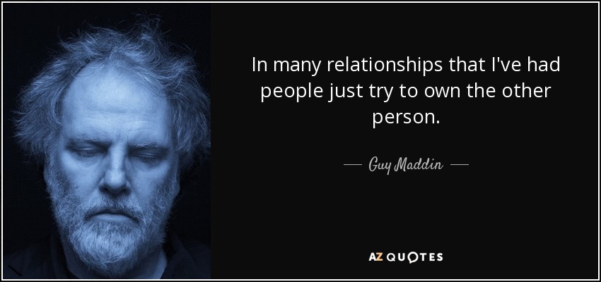 In many relationships that I've had people just try to own the other person. - Guy Maddin