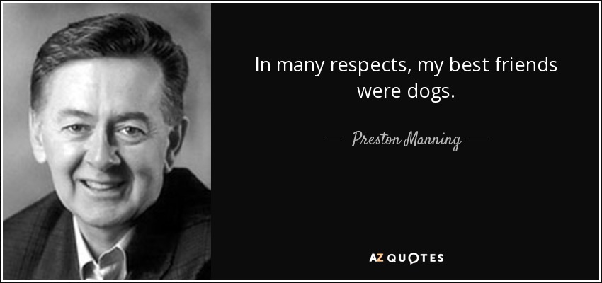 In many respects, my best friends were dogs. - Preston Manning
