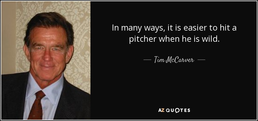 In many ways, it is easier to hit a pitcher when he is wild. - Tim McCarver