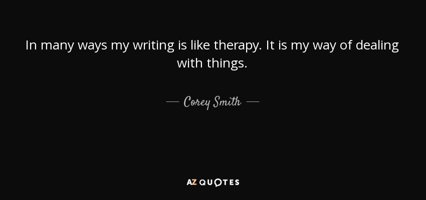 In many ways my writing is like therapy. It is my way of dealing with things. - Corey Smith