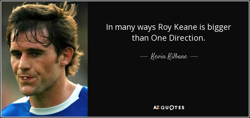 In many ways Roy Keane is bigger than One Direction. - Kevin Kilbane