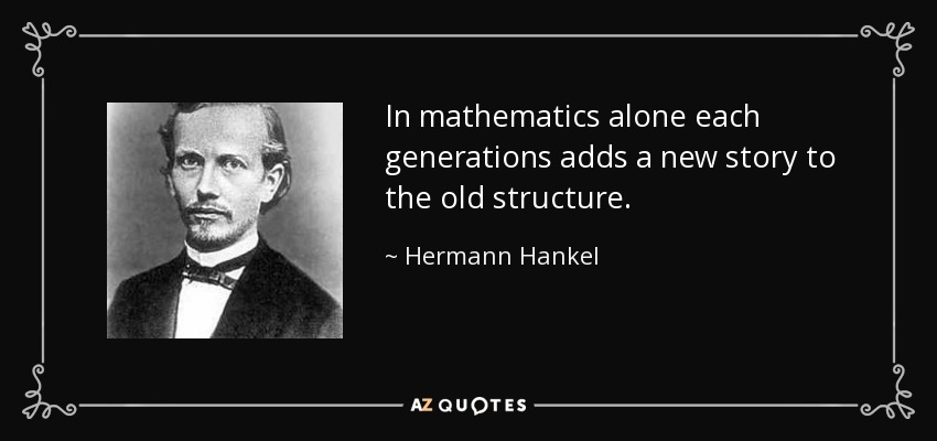 In mathematics alone each generations adds a new story to the old structure. - Hermann Hankel