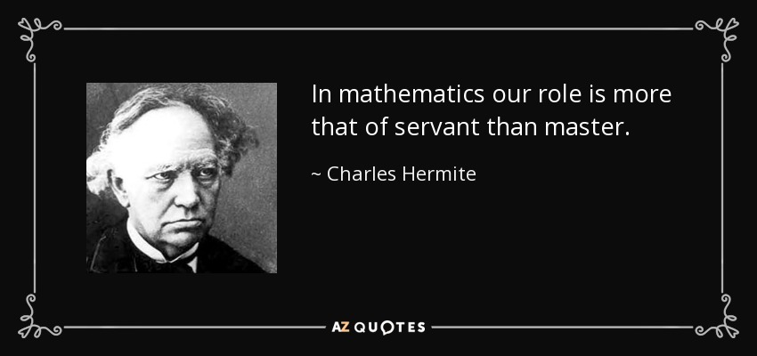 In mathematics our role is more that of servant than master. - Charles Hermite