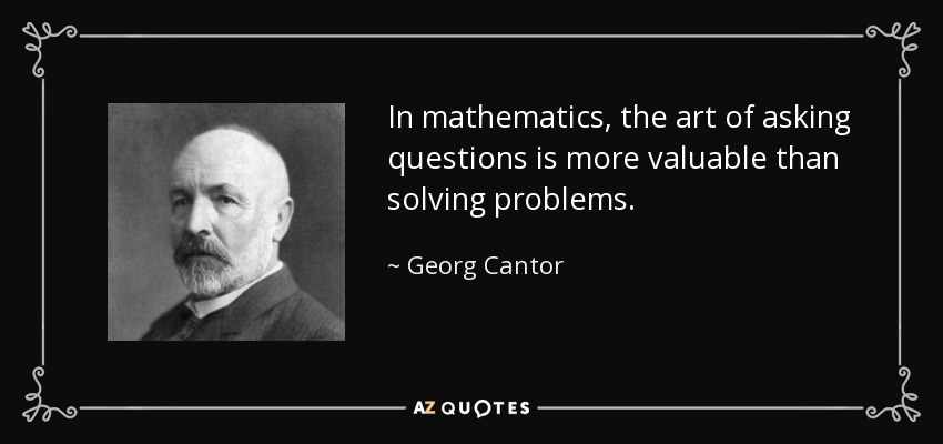 In mathematics, the art of asking questions is more valuable than solving problems. - Georg Cantor
