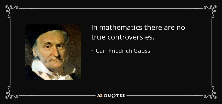 In mathematics there are no true controversies. - Carl Friedrich Gauss