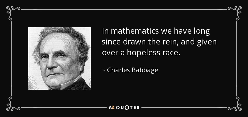 In mathematics we have long since drawn the rein, and given over a hopeless race. - Charles Babbage