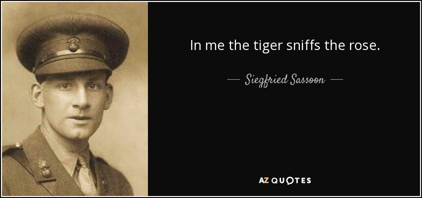 In me the tiger sniffs the rose. - Siegfried Sassoon