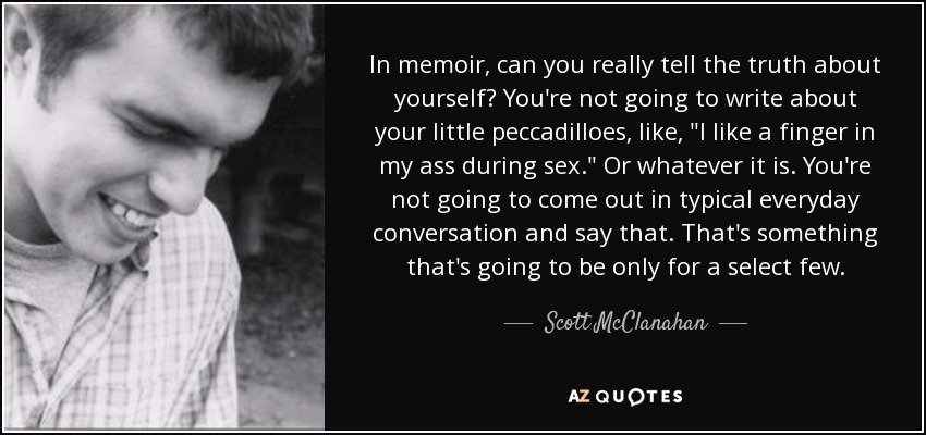 In memoir, can you really tell the truth about yourself? You're not going to write about your little peccadilloes, like, 