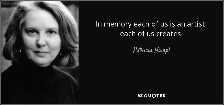 In memory each of us is an artist: each of us creates. - Patricia Hampl