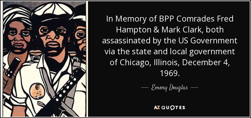 In Memory of BPP Comrades Fred Hampton & Mark Clark, both assassinated by the US Government via the state and local government of Chicago, Illinois, December 4, 1969. - Emory Douglas