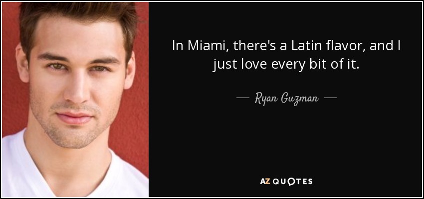 In Miami, there's a Latin flavor, and I just love every bit of it. - Ryan Guzman