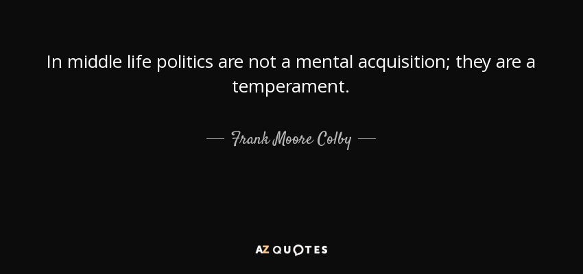 In middle life politics are not a mental acquisition; they are a temperament. - Frank Moore Colby