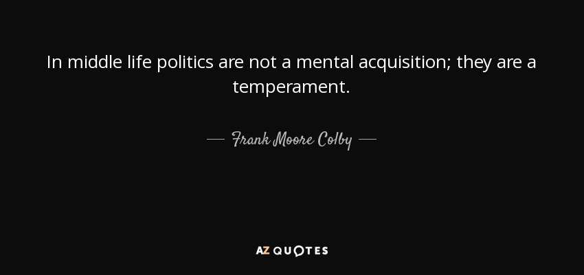 In middle life politics are not a mental acquisition; they are a temperament. - Frank Moore Colby